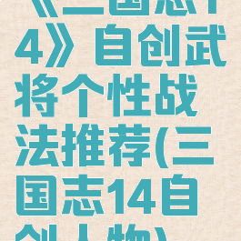《三国志14》自创武将个性战法推荐(三国志14自创人物)