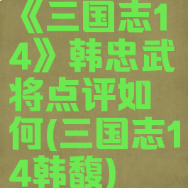 《三国志14》韩忠武将点评如何(三国志14韩馥)