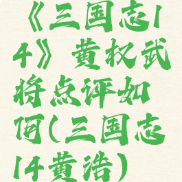 《三国志14》黄权武将点评如何(三国志14黄浩)