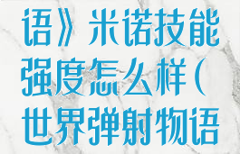 《世界弹射物语》米诺技能强度怎么样(世界弹射物语人物强度)