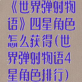 《世界弹射物语》四星角色怎么获得(世界弹射物语4星角色排行)