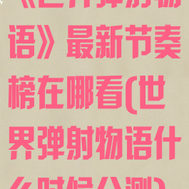 《世界弹射物语》最新节奏榜在哪看(世界弹射物语什么时候公测)