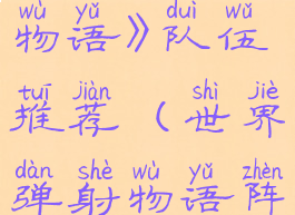 《世界弹射物语》队伍推荐(世界弹射物语阵容强度)