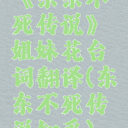 《东东不死传说》姐妹花台词翻译(东东不死传说知乎)