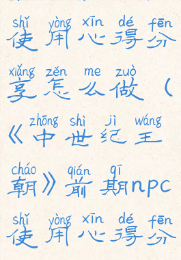 《中世纪王朝》前期npc使用心得分享怎么做(《中世纪王朝》前期npc使用心得分享怎么做任务)