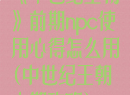 《中世纪王朝》前期npc使用心得怎么用(中世纪王朝中期攻略)