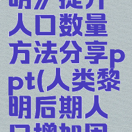《人类黎明》提升人口数量方法分享ppt(人类黎明后期人口增加困难)