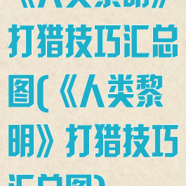 《人类黎明》打猎技巧汇总图(《人类黎明》打猎技巧汇总图)