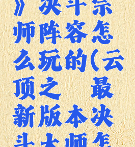 《云顶之弈》决斗宗师阵容怎么玩的(云顶之弈最新版本决斗大师怎么玩)