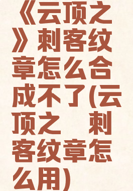 《云顶之弈》刺客纹章怎么合成不了(云顶之弈刺客纹章怎么用)