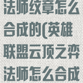 《云顶之弈》法师纹章怎么合成的(英雄联盟云顶之弈法师怎么合成)