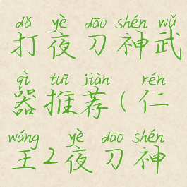 《仁王2》打夜刀神武器推荐(仁王2夜刀神难吗)