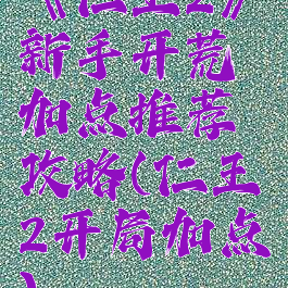 《仁王2》新手开荒加点推荐攻略(仁王2开局加点)