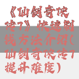 《仙剑奇侠传7》快速刷钱方法介绍(仙剑奇侠传7提升难度)