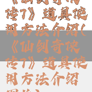 《仙剑奇侠传7》道具使用方法介绍(《仙剑奇侠传7》道具使用方法介绍图片)