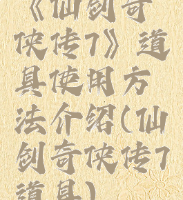 《仙剑奇侠传7》道具使用方法介绍(仙剑奇侠传7道具)