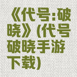 《代号:破晓》(代号破晓手游下载)