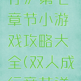 《双人成行》第七章节小游戏攻略大全(双人成行章节详细介绍)