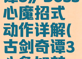 《古剑奇谭3》boss心魔招式动作详解(古剑奇谭3心急如焚大魔王)