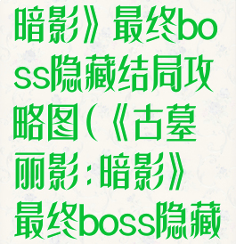 《古墓丽影:暗影》最终boss隐藏结局攻略图(《古墓丽影:暗影》最终boss隐藏结局攻略图解)