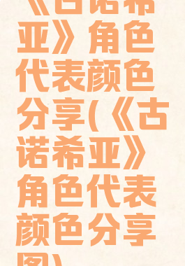 《古诺希亚》角色代表颜色分享(《古诺希亚》角色代表颜色分享图)
