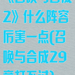《召唤与合成2》什么阵容厉害一点(召唤与合成29章打不过)