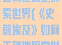 《史前埃及》如何正确地探索世界(《史前埃及》如何正确地探索世界文明)