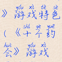 《十个约会》游戏特色(《十个约会》游戏特色介绍)