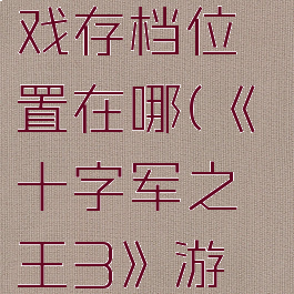 《十字军之王3》游戏存档位置在哪(《十字军之王3》游戏存档位置在哪找)