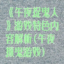 《午夜捉鬼人》游戏特色内容解析(午夜抓鬼游戏)