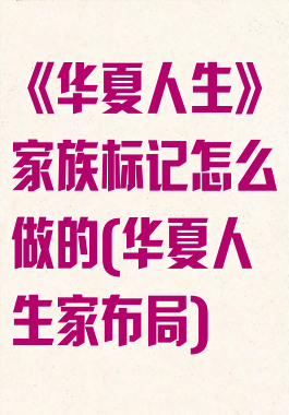 《华夏人生》家族标记怎么做的(华夏人生家布局)