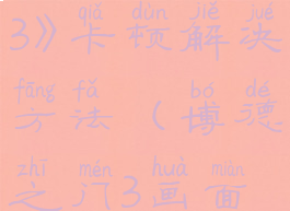 《博德之门3》卡顿解决方法(博德之门3画面设置不卡)