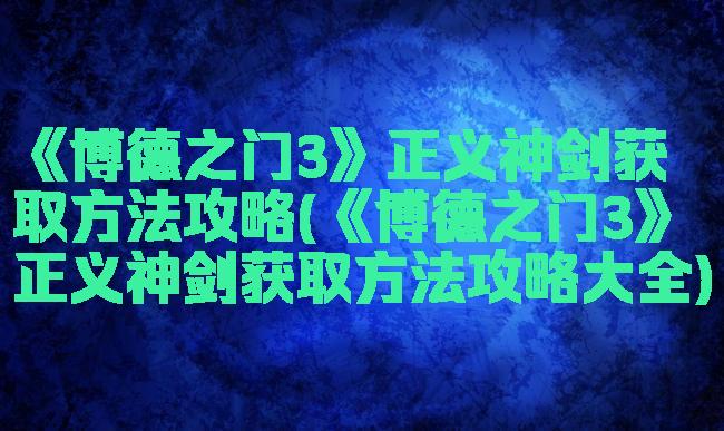 《博德之门3》正义神剑获取方法攻略(《博德之门3》正义神剑获取方法攻略大全)