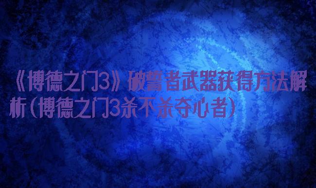 《博德之门3》破誓者武器获得方法解析(博德之门3杀不杀夺心者)