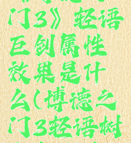 《博德之门3》轻语巨剑属性效果是什么(博德之门3轻语树皮怎么拿)