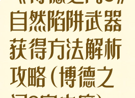 《博德之门3》自然陷阱武器获得方法解析攻略(博德之门3自由度)