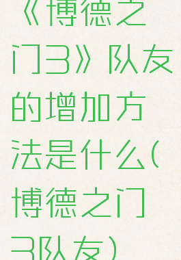 《博德之门3》队友的增加方法是什么(博德之门3队友)