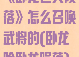 《卧龙苍天陨落》怎么召唤武将的(卧龙吟卧龙陨落)