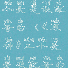 《原神》王小美是谁配音的(《原神》王小美是谁配音的角色)