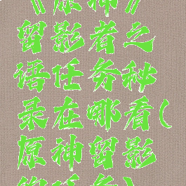 《原神》留影者之语任务秘录在哪看(原神留影的任务)