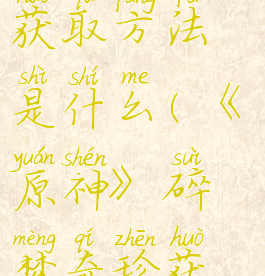 《原神》碎梦奇珍获取方法是什么(《原神》碎梦奇珍获取方法是什么样的)