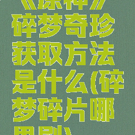 《原神》碎梦奇珍获取方法是什么(碎梦碎片哪里刷)