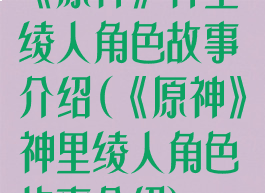 《原神》神里绫人角色故事介绍(《原神》神里绫人角色故事介绍)
