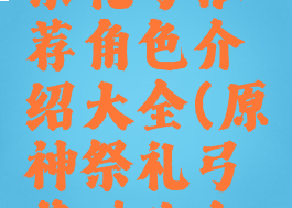 《原神》祭礼弓推荐角色介绍大全(原神祭礼弓基础攻击力)