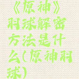 《原神》羽球解密方法是什么(原神羽球)