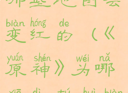 《原神》为哪些地图会变红的(《原神》为哪些地图会变红的呢)