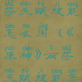 《原神》丽莎天赋技能怎么用(《原神》丽莎天赋技能怎么用不了)