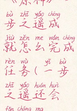 《原神》一步之遥成就怎么完成任务(一步之遥还会返场吗)