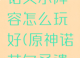 《原神》七圣召唤诺艾尔阵容怎么玩好(原神诺艾尔圣遗物怎么获得)