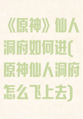《原神》仙人洞府如何进(原神仙人洞府怎么飞上去)
